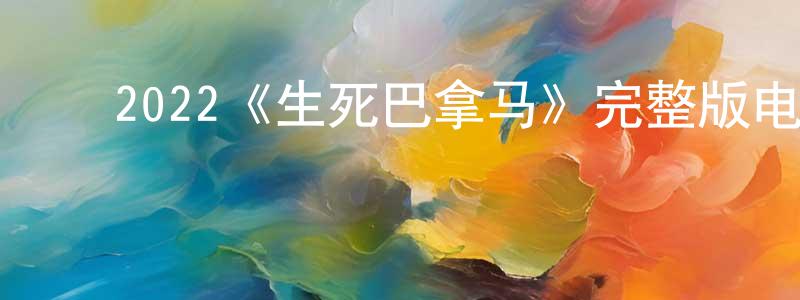 ﻿2022《生死巴拿马》完整版电影/在线观看/百度云-美剧天堂 ﻿陈明杭的blog